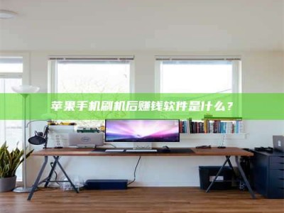 平顶山苹果手机刷机后赚钱软件是什么？