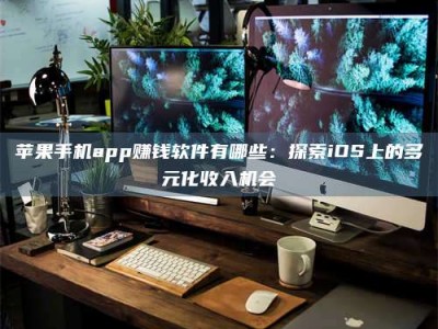 平顶山苹果手机app赚钱软件有哪些：探索iOS上的多元化收入机会