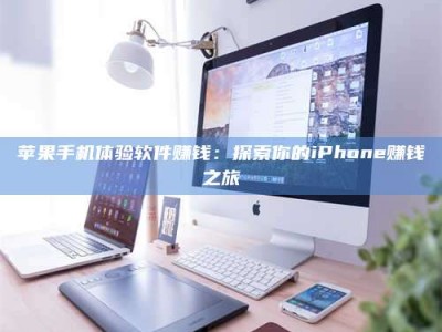 平顶山苹果手机体验软件赚钱：探索你的iPhone赚钱之旅