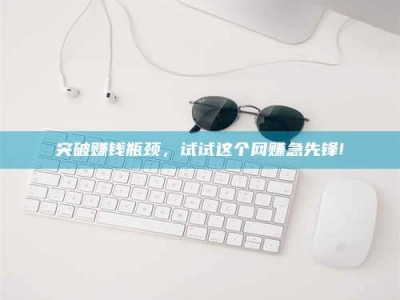 平顶山突破赚钱瓶颈，试试这个网赚急先锋!