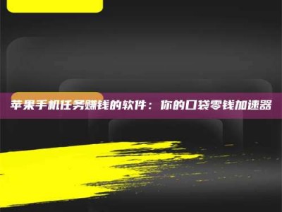 平顶山苹果手机任务赚钱的软件：你的口袋零钱加速器