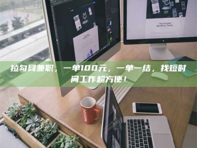 平顶山拉勾网兼职，一单100元，一单一结，找短时间工作超方便！