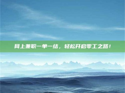 平顶山网上兼职一单一结，轻松开启零工之路！