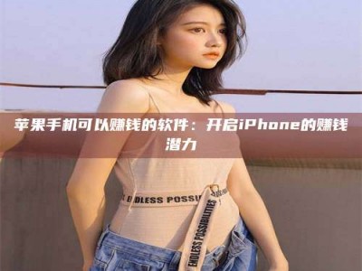 平顶山苹果手机可以赚钱的软件：开启iPhone的赚钱潜力