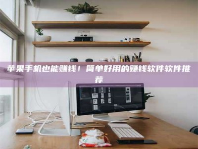 平顶山苹果手机也能赚钱！简单好用的赚钱软件软件推荐