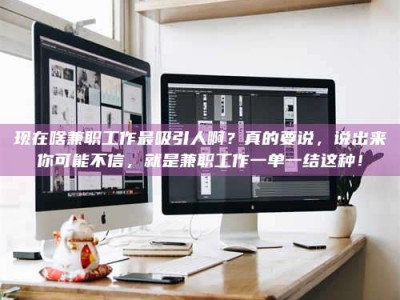 平顶山现在啥兼职工作最吸引人啊？真的要说，说出来你可能不信，就是兼职工作一单一结这种！