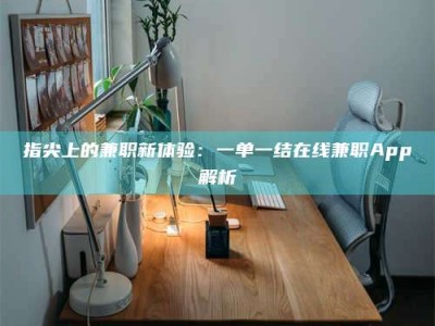 平顶山指尖上的兼职新体验：一单一结在线兼职App解析