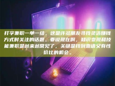 平顶山打字兼职一单一结，这是许多朋友寻找灵活赚钱方式时关注的话题。要说现在啊，知识变现和技能兼职是越来越常见了，关键是找到靠谱又有性价比的机会。