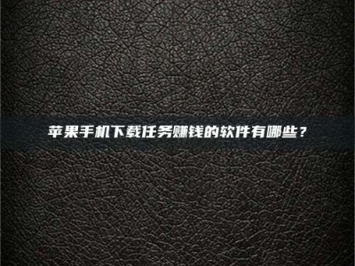 平顶山苹果手机下载任务赚钱的软件有哪些？